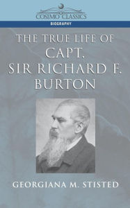 Title: The True Life of Capt. Sir Richard F. Burton, Author: Georgiana M Stisted