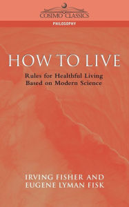 Title: How to Live: Rules for Healthful Living Based on Modern Science, Author: Eugene Lyman Fisk