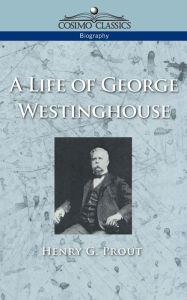 Title: A Life of George Westinghouse, Author: Henry G. Prout