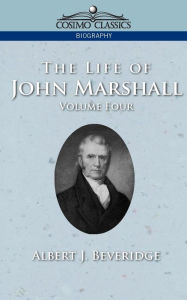 Title: The Life of John Marshall, Vol. 4, Author: Albert J Beveridge