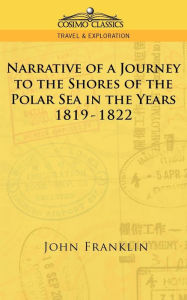Title: Narrative of a Journey to the Shores of the Polar Sea in the Years 1819-1822, Author: John Franklin Sir