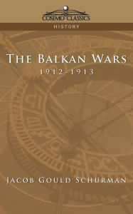 Title: The Balkan Wars: 1912-1913, Author: Jacob Gould Schurman