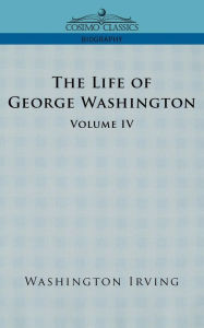 Title: The Life of George Washington - Volume IV, Author: Washington Irving