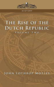 Title: The Rise of the Dutch Republic - Volume 2, Author: John Lothrop Motley