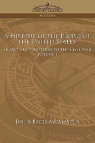 Title: A History of the People of the United States: From the Revolution to the Civil War - Volume 1, Author: John Bach McMaster