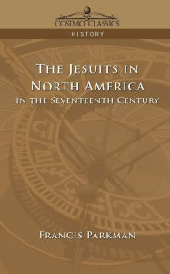 Title: The Jesuits in North America in the Seventeenth Century, Author: Francis Parkman Jr