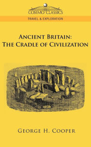 Title: Ancient Britain: The Cradle of Civilization, Author: George H Cooper