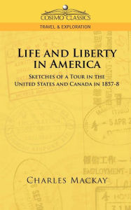 Title: Life and Liberty in America, Sketches of a Tour in the United States and Canada in 1857-8, Author: Charles MacKay