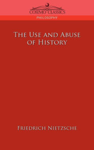 Title: The Use and Abuse of History, Author: Friedrich Wilhelm Nietzsche