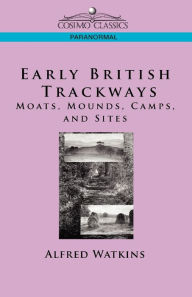 Title: Early British Trackways: Moats, Mounds, Camps and Sites, Author: Alfred Watkins