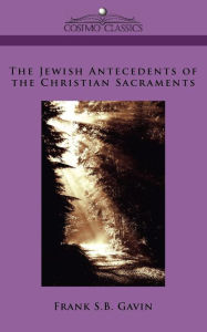 Title: The Jewish Antecedents of the Christian Sacraments, Author: Frank S B Gavin