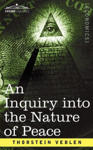 Title: An Inquiry Into the Nature of Peace, and the Terms of Its Perpetuation, Author: Thorstein Veblen