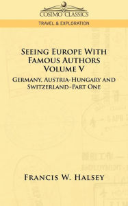 Title: Seeing Europe with Famous Authors: Volume V - Germany, Austria-Hungary and Switzerland-Part One, Author: Francis W. Halsey