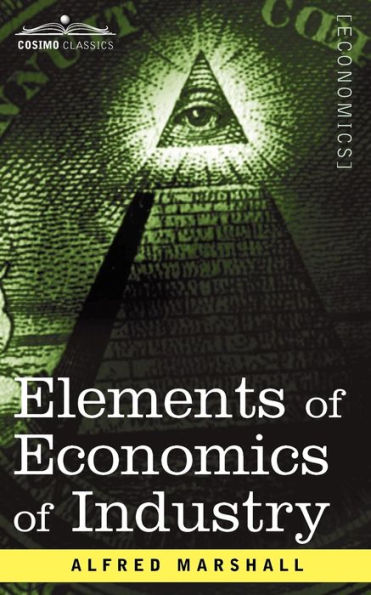 Elements of Economics of Industry: Being the First Volume of Elements of Economics