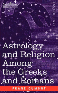 Title: Astrology and Religion Among the Greeks and Romans, Author: Franz Valery Marie Cumont