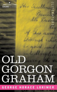Title: Old Gorgon Graham: More Letters from a Self-Made Merchant to His Son, Author: George Horace Lorimer