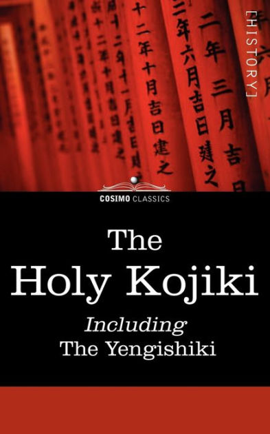 The Holy Kojiki -- Including, the Yengishiki by English Transla Of the ...