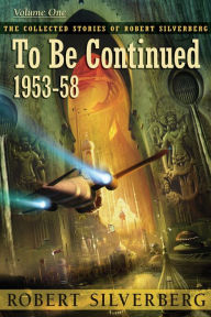 Title: To Be Continued: The Collected Stories of Robert Silverberg, Volume One, Author: Robert Silverberg