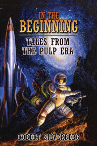 Title: In the Beginning: Tales from the Pulp Era, Author: Robert Silverberg