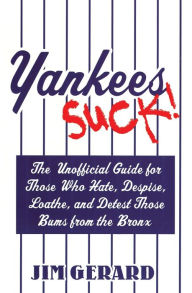 Title: Yankees Suck!: The Official Guide for Fans Who Hate, Despise, Loath, and Detest Those Bums From the Bronx, Author: Jim Gerard