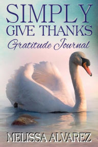 Title: Simply Give Thanks Gratitude Journal, Author: Melissa Alvarez
