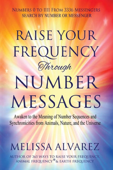 Raise Your Frequency Through Number Messages: Awaken to the Meaning of Sequences and Synchronicities from Animals, Nature, Universe