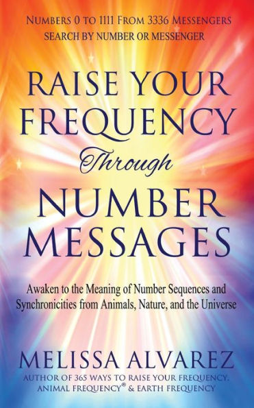 Raise Your Frequency Through Number Messages: Awaken to the Meaning of Sequences and Synchronicities from Animals, Nature, Universe