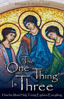 The 'One Thing' Is Three: How the Most Holy Trinity Explains Everything