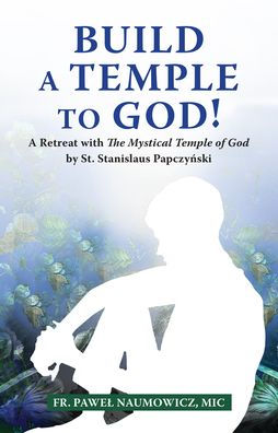Build a Temple to God!: A Retreat with the Mystical Temple of God by St. Stanislaus Papczyński