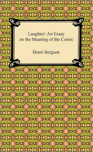 Title: Laughter: An Essay on the Meaning of the Comic, Author: Henri Bergson