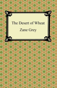 Title: The Desert of Wheat, Author: Zane Grey