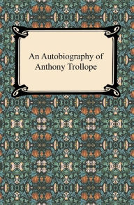 Title: An Autobiography of Anthony Trollope, Author: Anthony Trollope