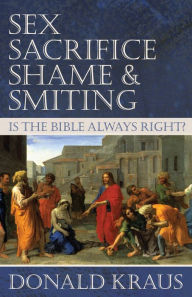 Title: Sex, Sacrifice, Shame, and Smiting: Is the Bible Always Right?, Author: Donald Kraus