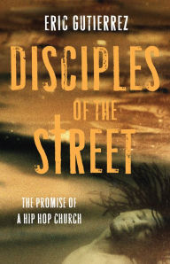 Title: Disciples of the Street: The Promise of a Hip Hop Church, Author: Eric Gutierrez