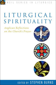 Title: Liturgical Spirituality: Anglican Reflections on the Church's Prayer, Author: Stephen Burns