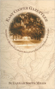 Title: East Cooper Gazetteer:: History of Mount Pleasant, Sullivan's Island and Isle of Palms, Author: Suzannah Smith Miles