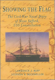 Title: Showing the Flag: The Civil War Naval Diary of Moses Safford, USS Constellation, Author: Lawrence J. Bopp