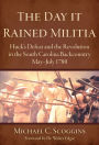 The Day it Rained Militia: Huck's Defeat and the Revolution in the South Carolina Backcountry May-July 1780