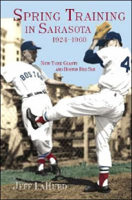Title: Spring Training in Sarasota, 1924-1960: New York Giants and Boston Red Sox, Author: Jeff LaHurd