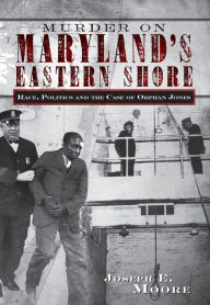 Title: Murder on Maryland's Eastern Shore: Race, Politics and the Case of Orphan Jones, Author: Joseph E. Moore