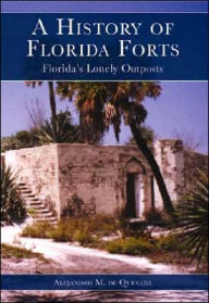 Title: History of Florida Forts: Florida's Lonely Outposts, Author: Alejandro M. de Quesada