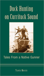 Title: Duck Hunting on Currituck Sound: Tales from a Native Gunner, Author: Travis Morris