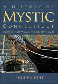 Title: A History of Mystic, Connecticut: From Pequot Village to Tourist Town, Author: Arcadia Publishing