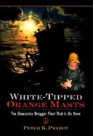 Title: White-Tipped Orange Masts: The Gloucester Dragger Fleet That Is No More, Author: Peter K. Prybot