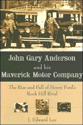 John Gary Anderson and his Maverick Motor Company:: The Rise Fall of Henry Ford's Rock Hill Rival