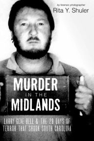 Title: Murder in the Midlands: Larry Gene Bell and the 28 Days of Terror that Shook South Carolina, Author: Rita Y. Shuler