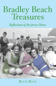 Title: Bradley Beach Treasures: Reflections of the Jersey Shore, Author: Bette Blum