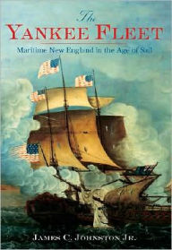 Title: The Yankee Fleet: Maritime New England in the Age of Sail, Author: James C. Johnston Jr.