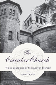 Title: Circular Church: Three Centuries of Charleston History, Author: Joanne Calhoun