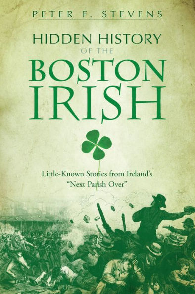 Hidden History of the Boston Irish: Little-Known Stories from Ireland's 